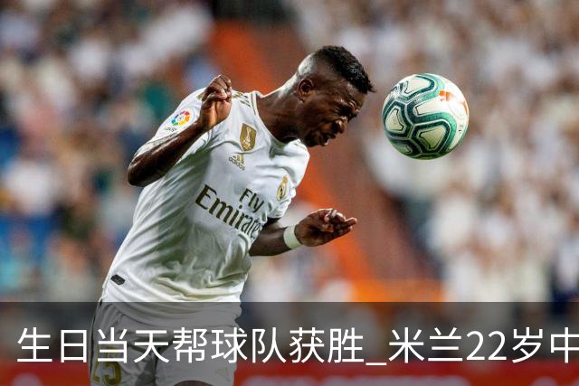 生日当天帮球队获胜 米兰22岁中场生涯首次单场2球